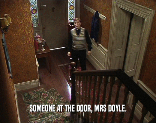 SOMEONE AT THE DOOR, MRS DOYLE.
  