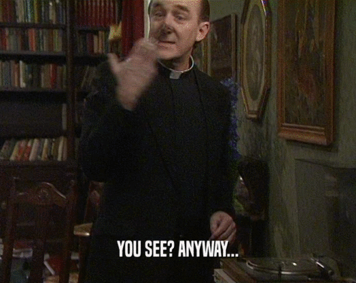 YOU SEE? ANYWAY...  