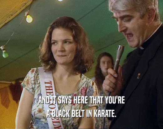 AND IT SAYS HERE THAT YOU'RE
 A BLACK BELT IN KARATE.
 