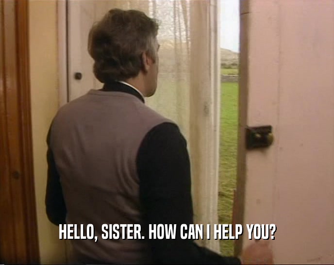 HELLO, SISTER. HOW CAN I HELP YOU?  