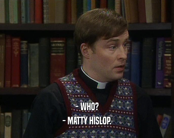 - WHO? - MATTY HISLOP. 