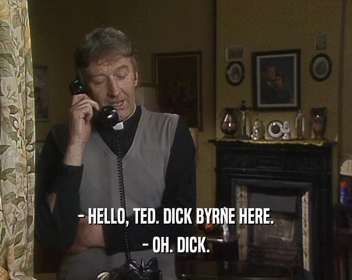 - HELLO, TED. DICK BYRNE HERE. - OH. DICK. 
