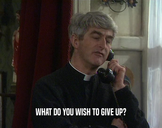 WHAT DO YOU WISH TO GIVE UP?  