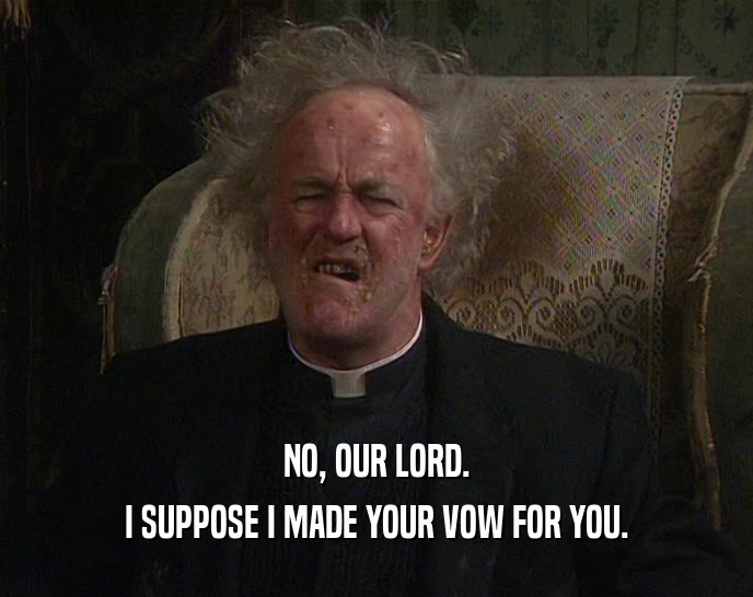 NO, OUR LORD. I SUPPOSE I MADE YOUR VOW FOR YOU. 