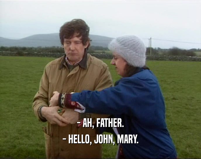- AH, FATHER. - HELLO, JOHN, MARY. 