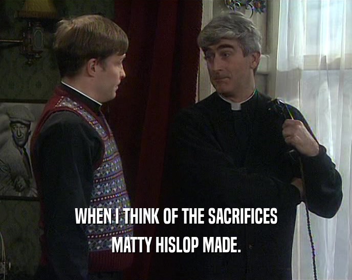 WHEN I THINK OF THE SACRIFICES MATTY HISLOP MADE. 