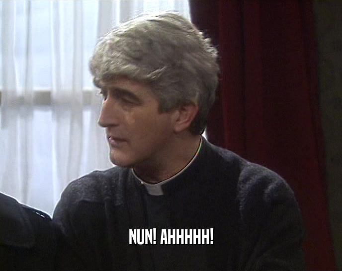 NUN! AHHHHH!  