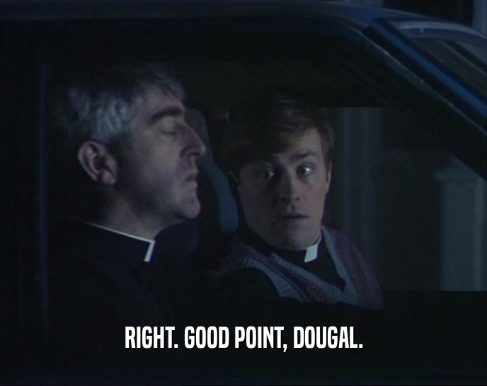 RIGHT. GOOD POINT, DOUGAL.  