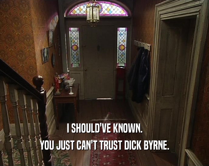 I SHOULD'VE KNOWN. YOU JUST CAN'T TRUST DICK BYRNE. 