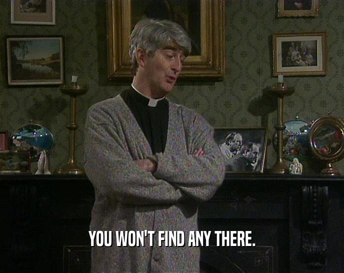 YOU WON'T FIND ANY THERE.  