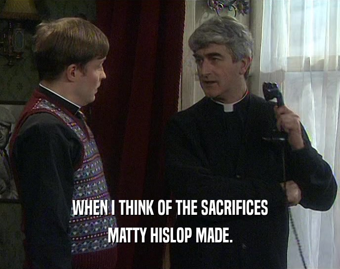 WHEN I THINK OF THE SACRIFICES MATTY HISLOP MADE. 