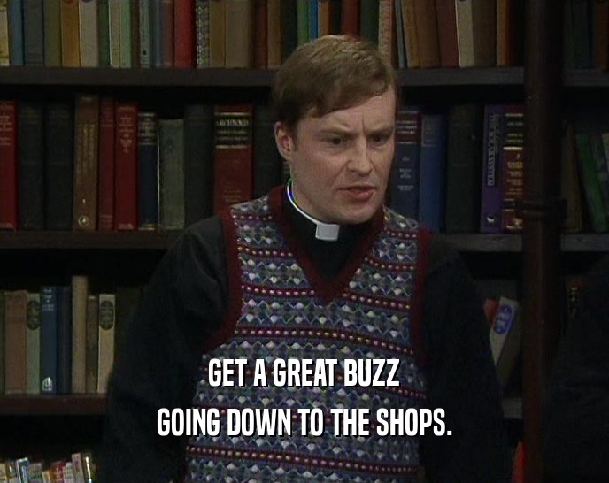 GET A GREAT BUZZ GOING DOWN TO THE SHOPS. 