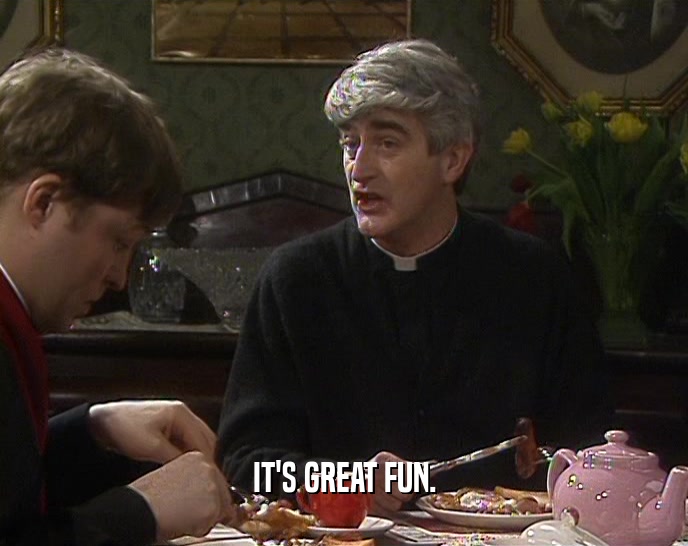 IT'S GREAT FUN.  