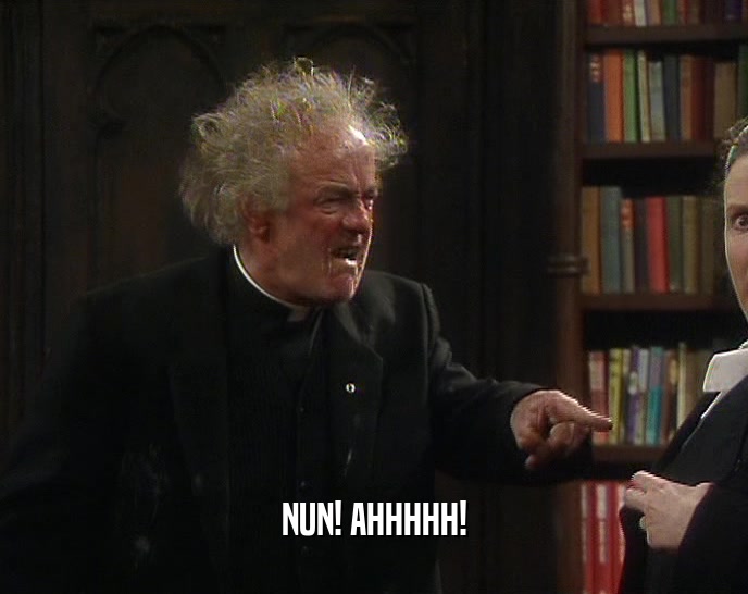 NUN! AHHHHH!  