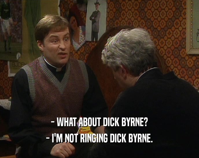 - WHAT ABOUT DICK BYRNE? - I'M NOT RINGING DICK BYRNE. 