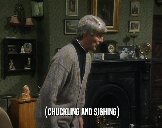 (CHUCKLING AND SIGHING)  