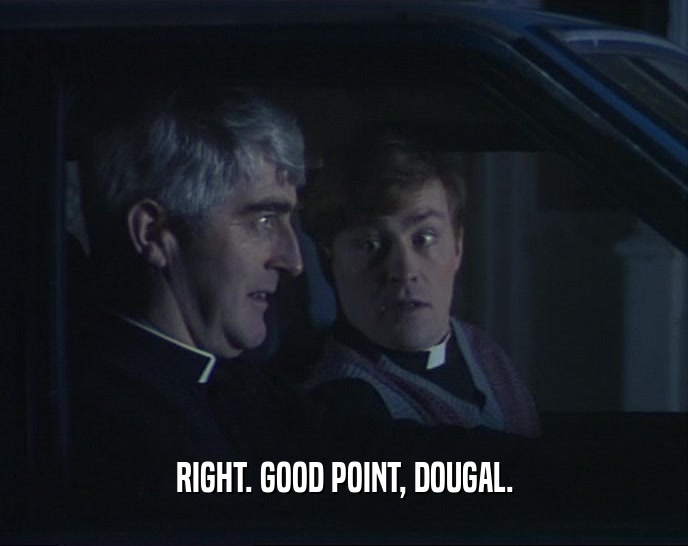 RIGHT. GOOD POINT, DOUGAL.  