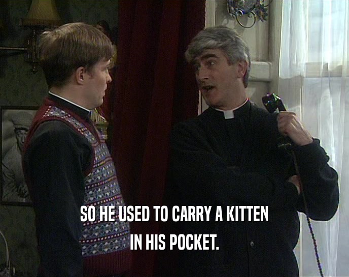 SO HE USED TO CARRY A KITTEN IN HIS POCKET. 