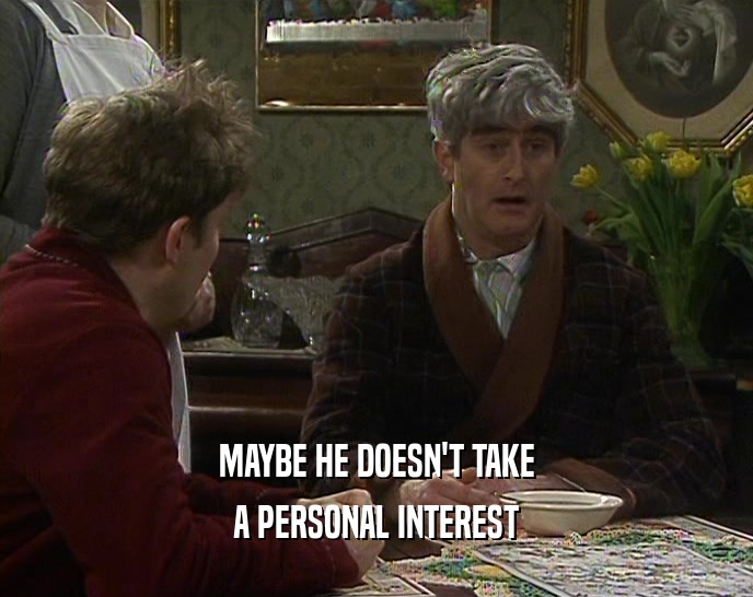 MAYBE HE DOESN'T TAKE A PERSONAL INTEREST 