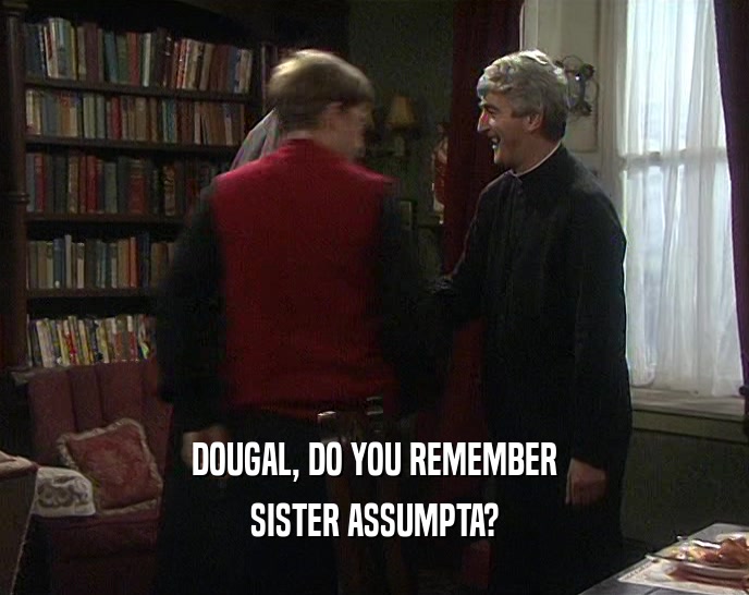 DOUGAL, DO YOU REMEMBER SISTER ASSUMPTA? 