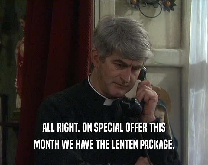 ALL RIGHT. ON SPECIAL OFFER THIS MONTH WE HAVE THE LENTEN PACKAGE. 