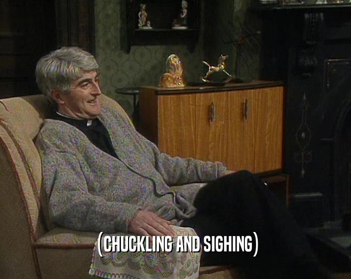 (CHUCKLING AND SIGHING)  