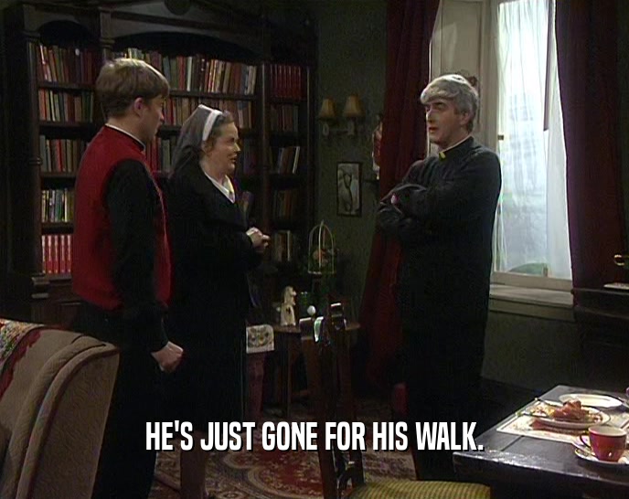 HE'S JUST GONE FOR HIS WALK.  