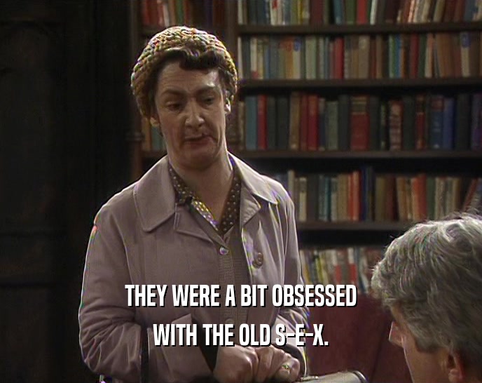 THEY WERE A BIT OBSESSED WITH THE OLD S-E-X. 