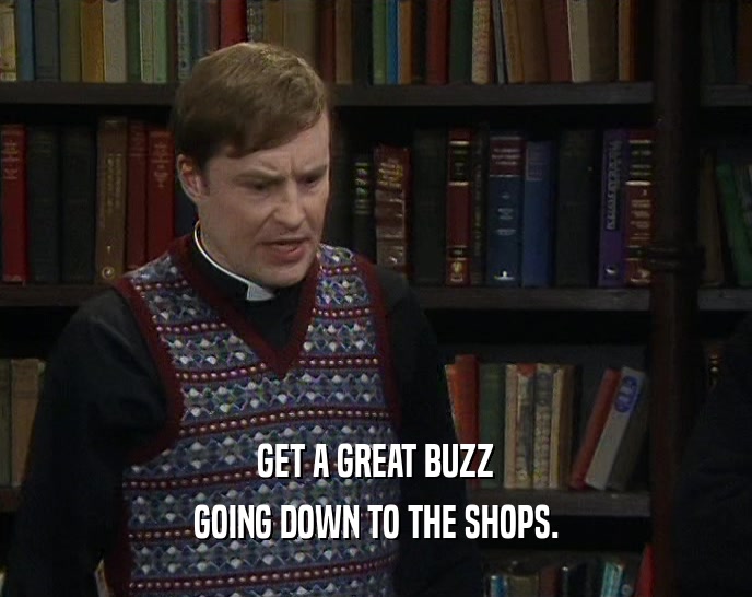 GET A GREAT BUZZ GOING DOWN TO THE SHOPS. 