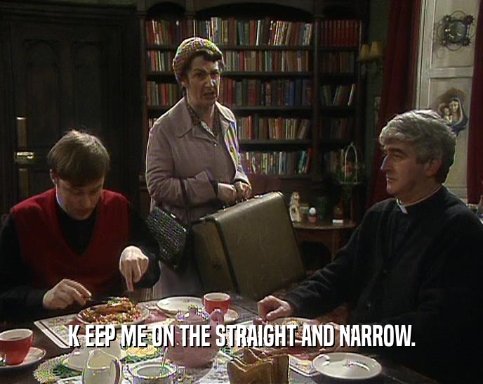 K EEP ME ON THE STRAIGHT AND NARROW.  
