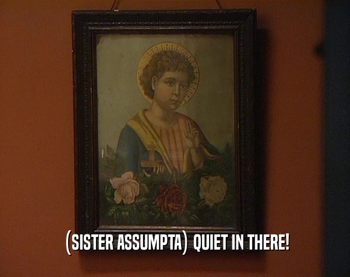 (SISTER ASSUMPTA) QUIET IN THERE!  