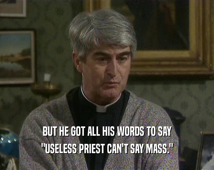 BUT HE GOT ALL HIS WORDS TO SAY 
