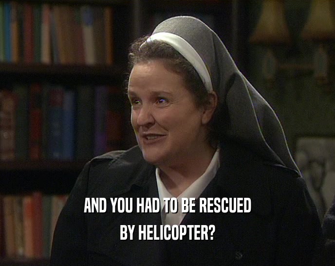 AND YOU HAD TO BE RESCUED BY HELICOPTER? 