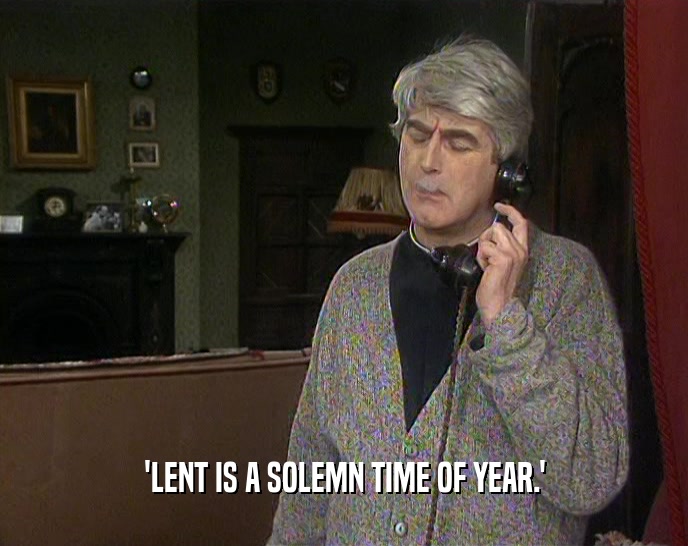 'LENT IS A SOLEMN TIME OF YEAR.'
  