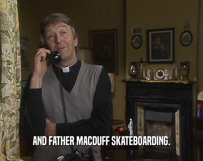 AND FATHER MACDUFF SKATEBOARDING.  