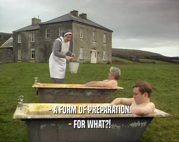 - A FORM OF PREPARATION.
 - FOR WHAT?!
 