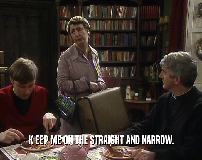 K EEP ME ON THE STRAIGHT AND NARROW.  