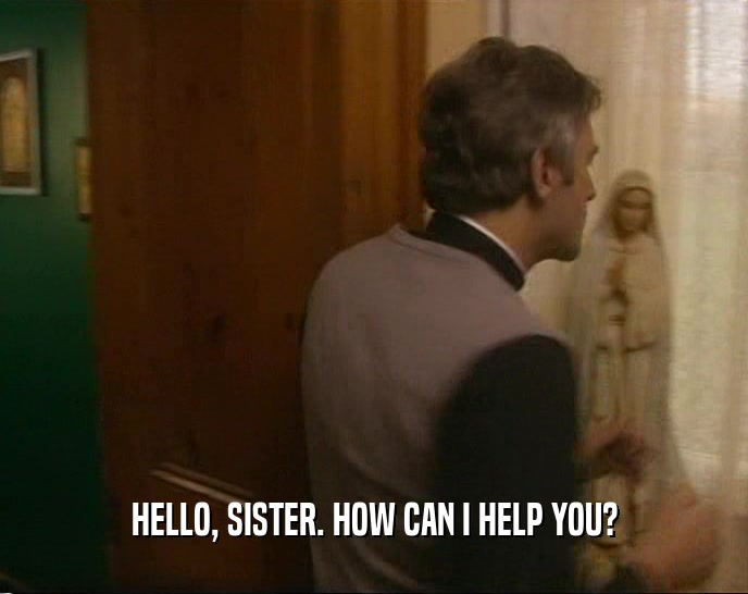 HELLO, SISTER. HOW CAN I HELP YOU?  