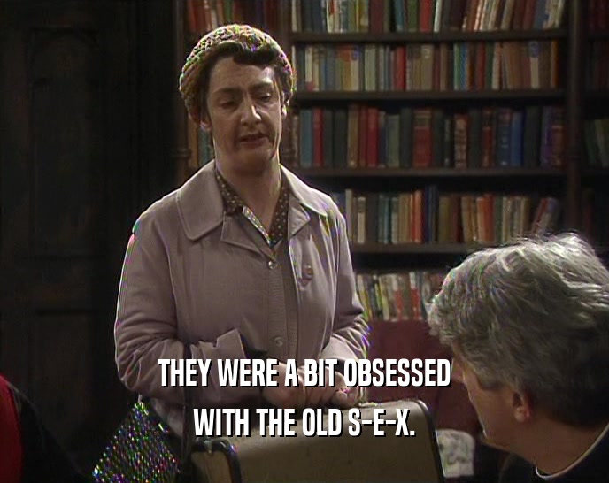 THEY WERE A BIT OBSESSED WITH THE OLD S-E-X. 