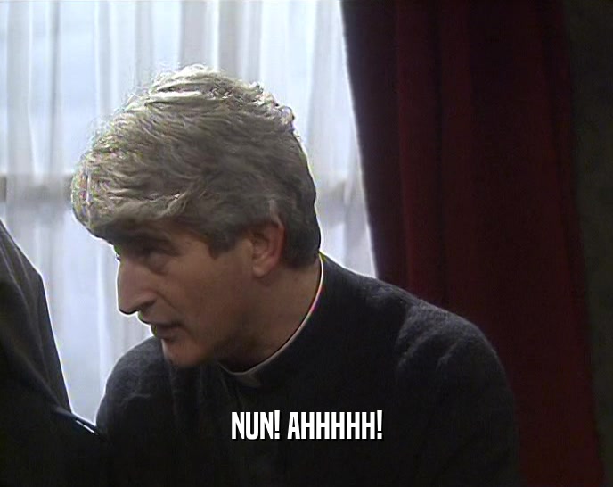 NUN! AHHHHH!  