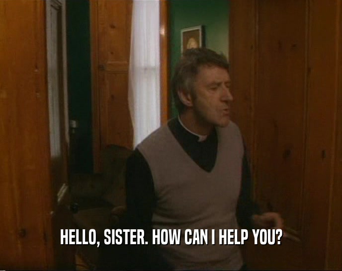 HELLO, SISTER. HOW CAN I HELP YOU?  