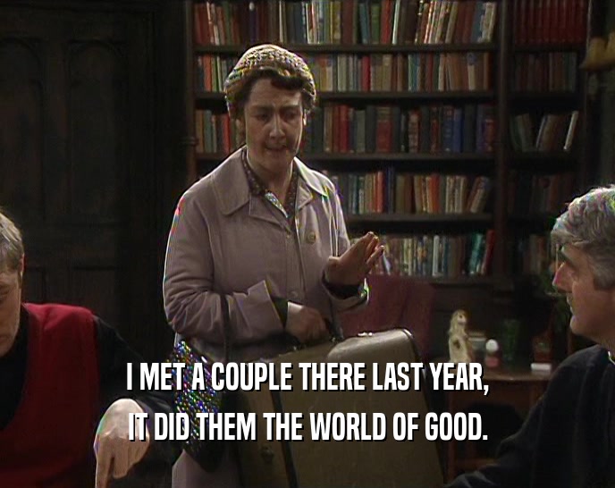 I MET A COUPLE THERE LAST YEAR, IT DID THEM THE WORLD OF GOOD. 