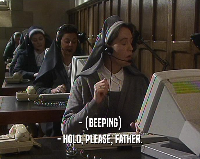 - (BEEPING) - HOLD, PLEASE, FATHER. 