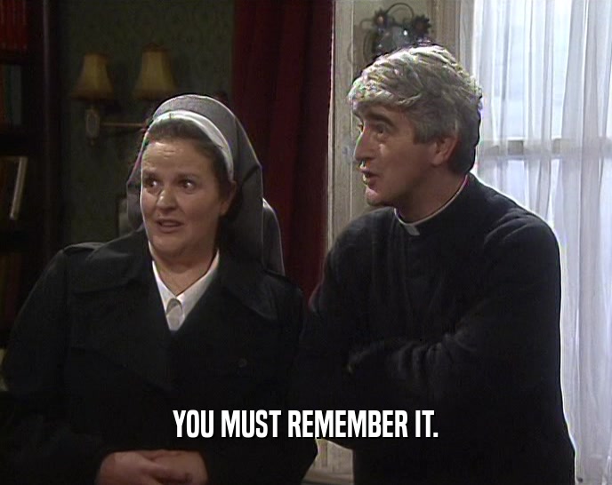 YOU MUST REMEMBER IT.  