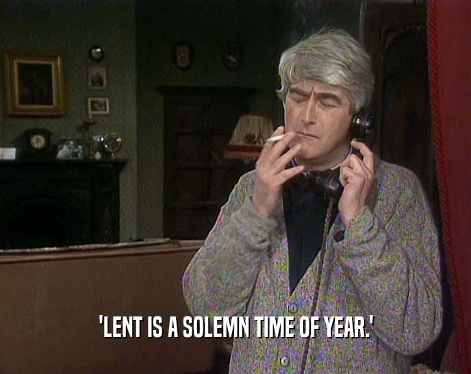 'LENT IS A SOLEMN TIME OF YEAR.'
  