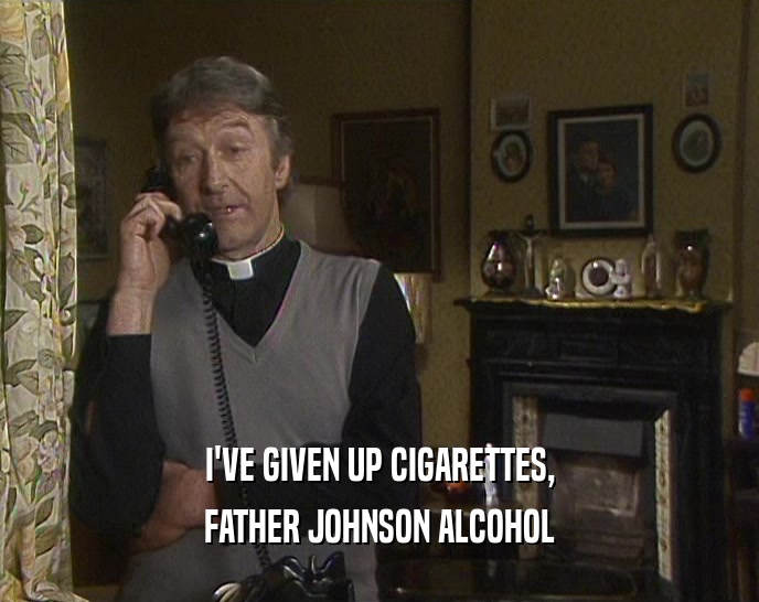 I'VE GIVEN UP CIGARETTES, FATHER JOHNSON ALCOHOL 