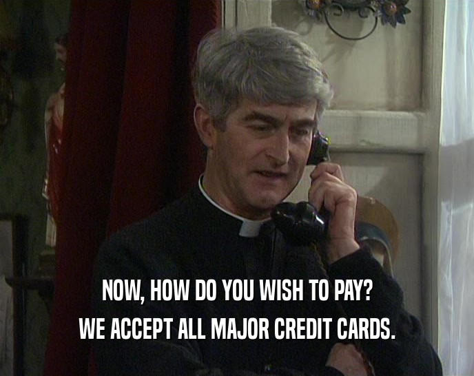 NOW, HOW DO YOU WISH TO PAY? WE ACCEPT ALL MAJOR CREDIT CARDS. 