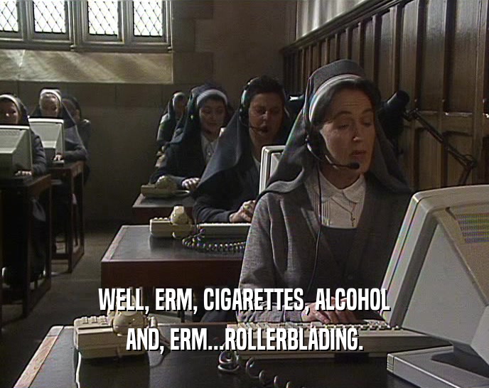 WELL, ERM, CIGARETTES, ALCOHOL AND, ERM...ROLLERBLADING. 