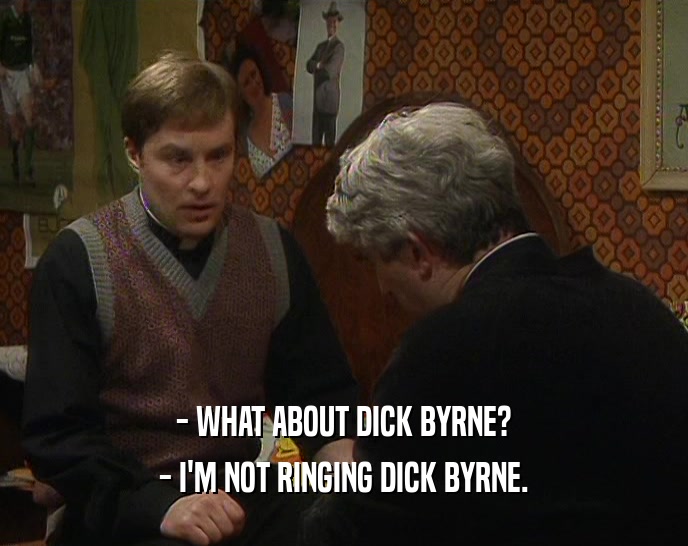 - WHAT ABOUT DICK BYRNE? - I'M NOT RINGING DICK BYRNE. 