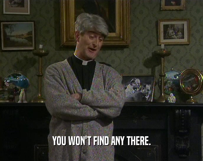 YOU WON'T FIND ANY THERE.  